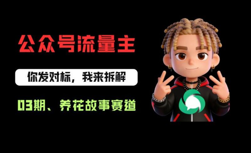 公众号流量主之养花故事赛道,起号快+流量稳,从0-1全流程讲解!-三零资源