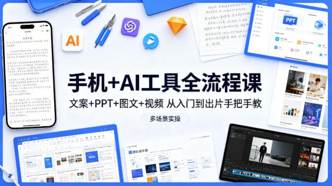 手机+AI工具全流程课,文案+PPT+图文+视频,从入门到出片手把手教,多场景实操(更新)-三零资源