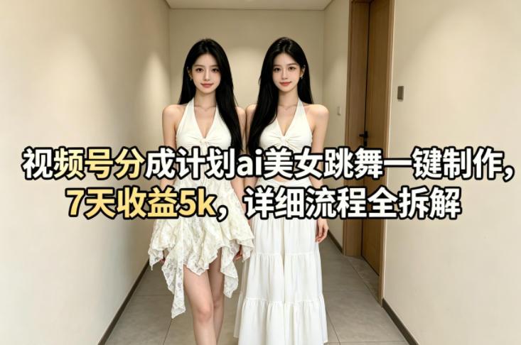 视频号分成计划ai美女跳舞一键制作,7天收益5k,详细流程全拆解-三零资源