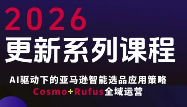 跨境电商FBA系统课程,AI驱动下的跨境电商智能选品应用策略Cosmo+Rufus全域运营(更新26年4月)-三零资源