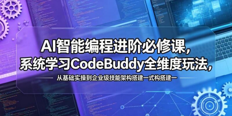 AI智能编程进阶必修课,系统学习CodeBuddy全维度玩法,从基础实操到企业级技能架构搭建一站式精通-三零资源