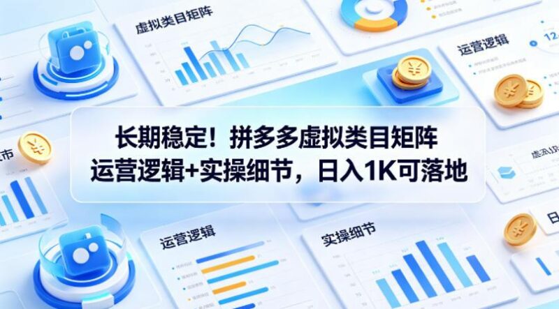 长期稳定!拼多多虚拟类目矩阵运营逻辑+实操细节,日入1K可落地【揭秘】-三零资源