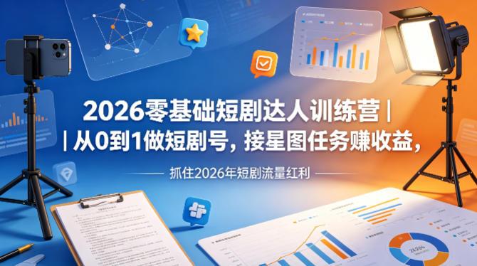 2026零基础短剧达人训练营|从0到1做短剧号,接星图任务賺收益,抓住2026年短剧流量红利-三零资源