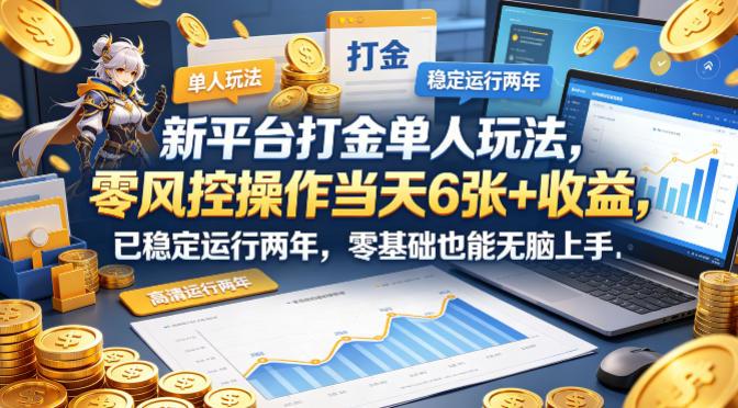 新平台打金单人玩法,零风控操作当天6张+收益,已稳定运行两年,零基础也能无脑上手【揭秘】-三零资源