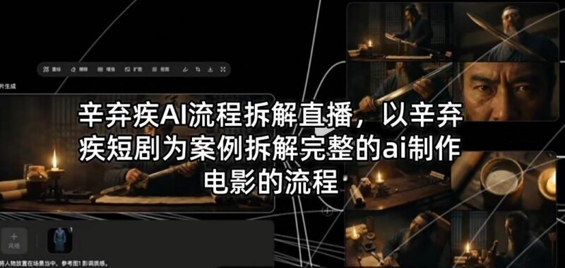 辛弃疾AI流程拆解直播，以辛弃疾短剧为案例拆解完整的ai制作电影的流程-三零资源