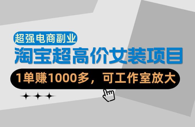 【超强副业】淘宝超高价女装项目：1单賺1k+，可工作室放大（共52节）-三零资源