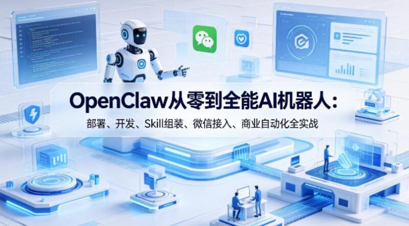 OpenClaw从零到全能AI机器人:部署、开发、Skill组装、微信接入、商业自动化全实战-三零资源
