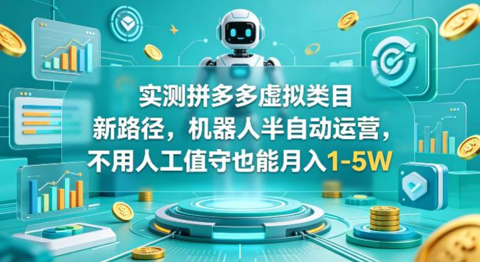 实测拼多多虚拟类目新路径,机器人半自动运营,不用人工值守也能月入1-5W【揭秘】-三零资源