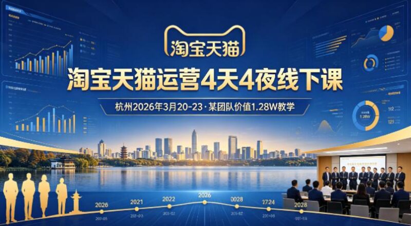 淘宝天猫运营4天4夜杭州2026年3月20-23线下课,某团队价值1.28W的教学-三零资源