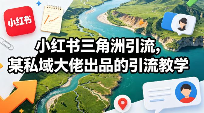 小红书三角洲引流,某私域大佬出品的引流教学-三零资源