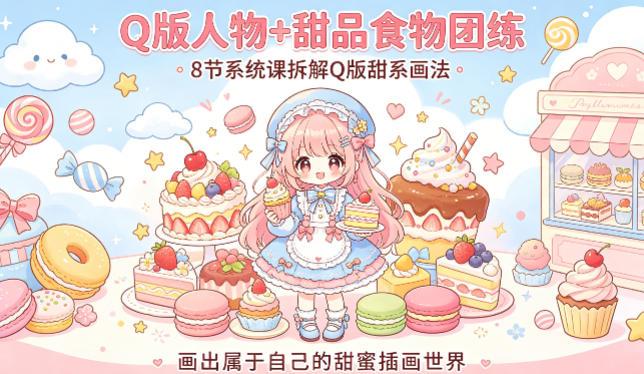 Q版人物+甜品食物团练,8节系统课拆解Q版甜系画法,画出属于自己的甜蜜插画世界-三零资源