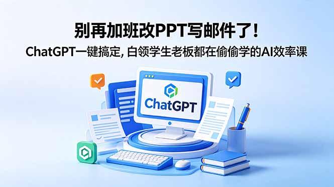别再加班改PPT写邮件了!ChatGPT一键搞定,白领学生老板都在偷偷学的AI效率课-三零资源