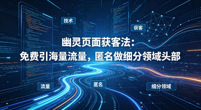 用懂技术!幽灵页面获客法:免费引海量流量,匿名做细分领域头部-三零资源