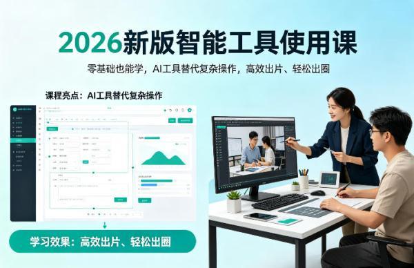 2026新版智能工具使用课，零基础也能学，用AI工具替代复杂操作，高效出片、轻松出圈-三零资源