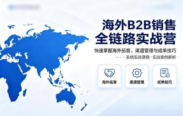 海外B2B销售全链路实战营,快速掌握海外拓客、渠道管理与成单技巧-三零资源