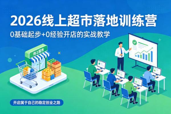 2026线上超市落地训练营,0基础起步+0经验开店的实战教学,开启属于自己的稳定创业之路-三零资源