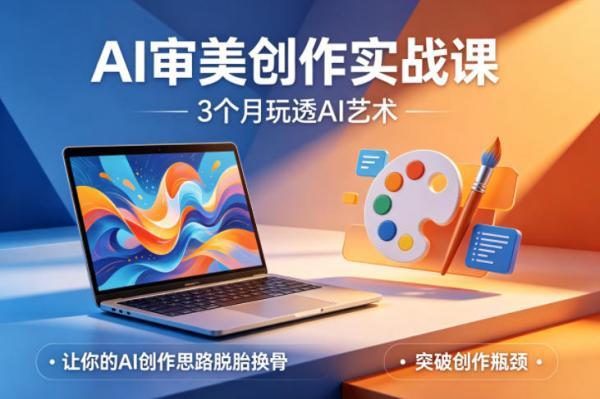 AI审美创作实战课,3个月玩透AI艺术,让你的AI创作思路脱胎换骨,突破创作瓶颈-三零资源