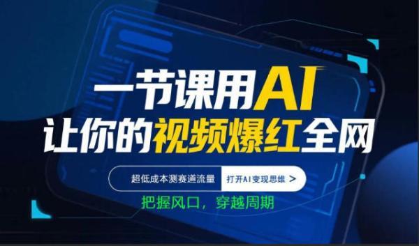 一节课用AI让你的视频爆红全网，超低成本测赛道流量，打开AI变现思维，把握风口，穿越周期-三零资源