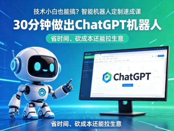 技术小白也能搞?智能机器人定制速成课,30分钟做出ChatGPT机器人,省时间、砍成本还能拉生意-三零资源