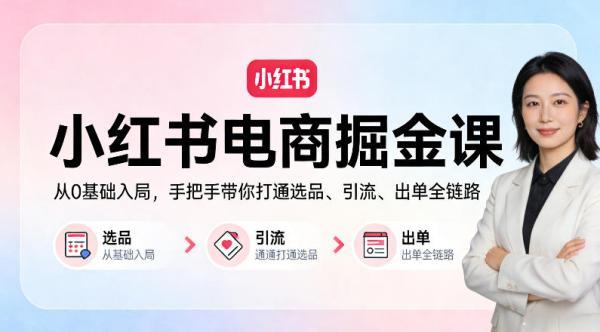 小红书电商掘金课:从0基础入局,手把手带你打通选品、引流、出单全链路(更新)-三零资源