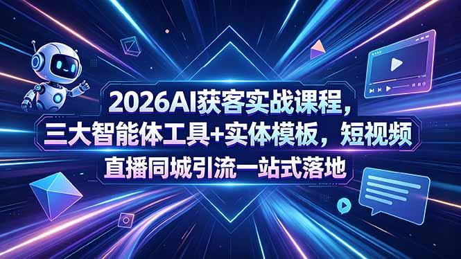 2026AI获客实战课程,三大智能体工具+实体模板,短视频直播同城引流一站式落地-三零资源