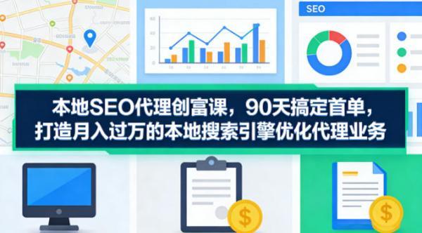 本地SEO代理创富课,90天搞定首单,助您打造月入过W的本地搜索引擎优化代理业务-三零资源