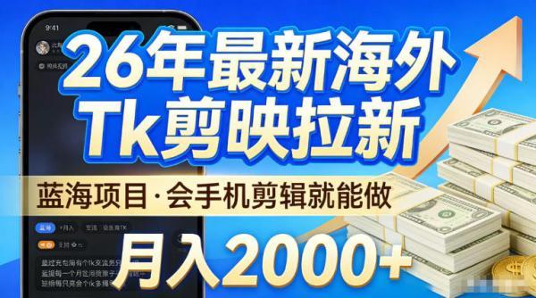 2026最新海外TK剪映拉新,当下真正蓝海项目,会基础手机剪辑就能做,单月稳入2W+【揭秘】-三零资源