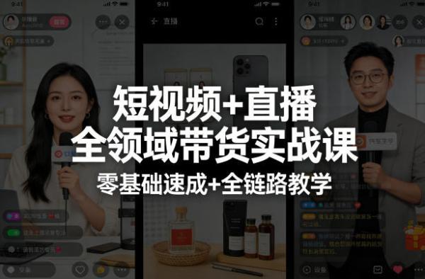 短视频+直播全领域带货实战课，零基础速成+全链路教学（更新04月）-三零资源