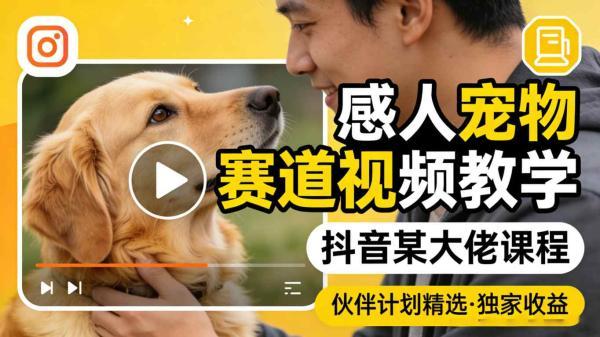 感人宠物赛道视频教学,抖音某大佬课程,可做伙伴计划精选独家收益-三零资源