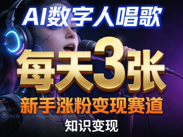 AI数字人唱歌,新手涨粉变现赛道,每天3张和知识付费,副业必备-三零资源