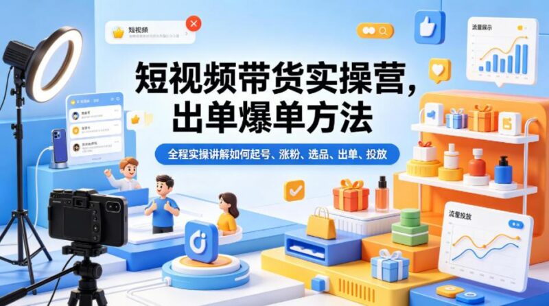 短视频带货实操营,出单爆单方法,全程实操讲解如何起号、涨粉、选品、出单、投放(更新0515)-三零资源