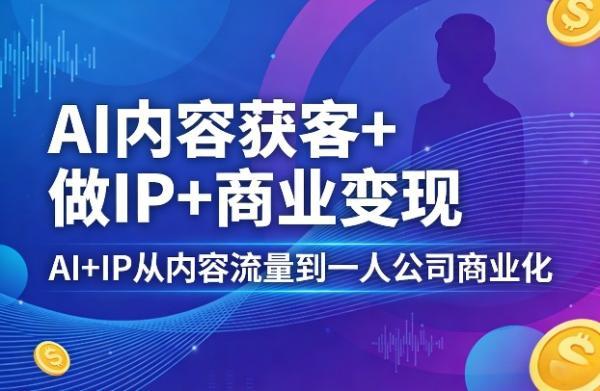 AI内容获客+做IP+商业变现，AI+IP从内容流量到一人公司商业化-三零资源