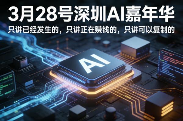 3月28号深圳AI嘉年华,只讲已经发生的,只讲正在賺钱的,只讲可以复制的-三零资源