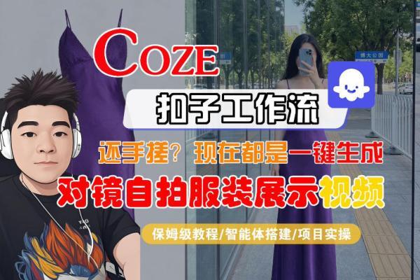 Coze智能体工作流一键生成“对镜自拍服装展示“短视频,全流程保姆级教学-三零资源