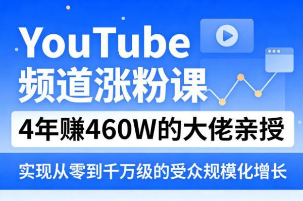 YouTube频道涨粉课，4年賺460W的大佬亲授，实现从零到千万级的受众规模化增长-三零资源