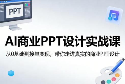 AI商业PPT设计实战课,从0基础到接单变现,带你走进真实的商业PPT设计-三零资源