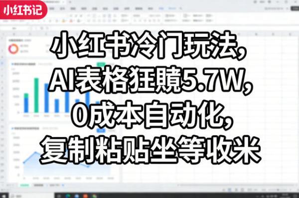 小红书冷门玩法，AI表格狂賺5.7W，0成本自动化，复制粘贴坐等收米-三零资源