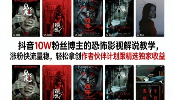抖音10W粉丝博主的恐怖影视解说教学,涨粉快流量稳,轻松拿创作者伙伴计划跟精选独家收益-三零资源