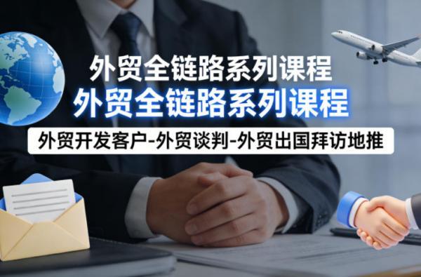 外贸系列课程,外贸开发客户-外贸谈判-外贸出国拜访地推,完成一个外贸链路-三零资源