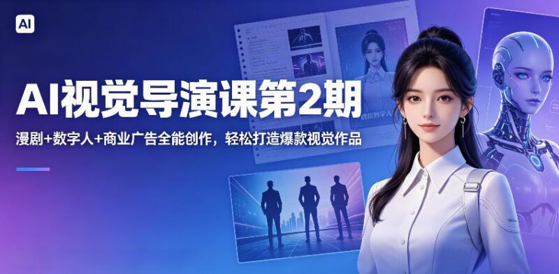 AI视觉导演课第2期,漫剧+数字人+商业广告全能创作,轻松打造爆款视觉作品-三零资源