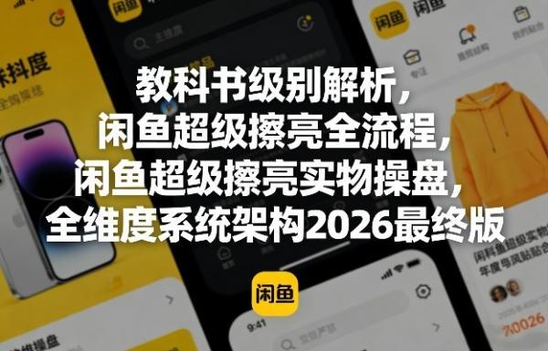 教科书级别解析,闲鱼超级擦亮全流程,闲鱼超级擦亮实物操盘,全维度系统架构2026最终版-三零资源