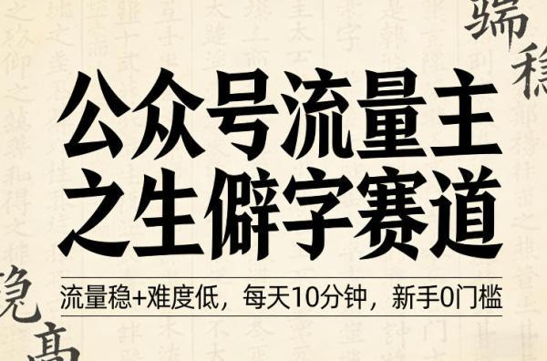 公众号流量主之生僻字赛道,流量稳+难度低,每天10分钟,新手0门槛-三零资源
