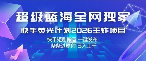 超级蓝海全网独家,快手荧光计划2026王炸项目,日入1k+,快手短剧搬运,一键发布,条条过原创【揭秘】-三零资源