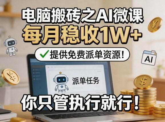 电脑搬砖之AI微课,每月稳收1W+,提供免费派单资源!你只管执行就行-三零资源