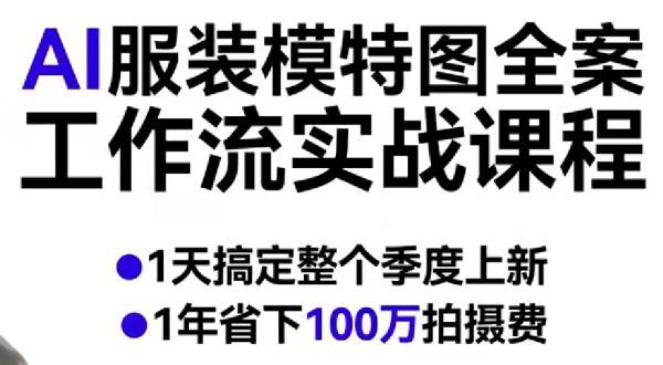 AI服装模特图全案工作流实战课程,1天搞定整个季度上新,1年省下100W拍摄费-三零资源