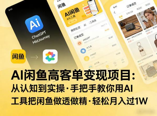 AI闲鱼高客单变现项目，从认知到实操，手把手教你用AI工具把闲鱼做透做精，轻松月入过1W-三零资源