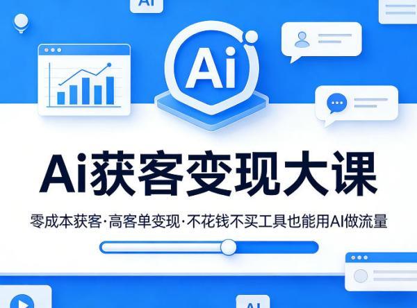 Ai获客变现大课，零成本获客，高客单变现，不花钱不买工具也能用AI做流量-三零资源