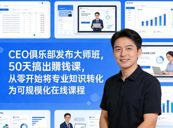 CEO俱乐部发布大师班,50天搞出賺钱课,从零开始将专业知识转化为可规模化在线课程-三零资源