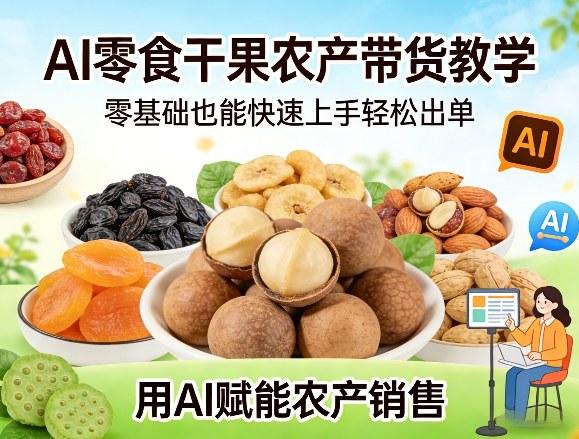 AI零食干果农产带货教学,零基础也能快速上手轻松出单,用AI赋能农产销售-三零资源