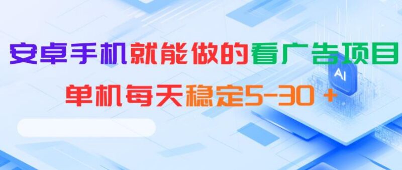安卓手机就能做的看广告项目,单机每天稳定5-30+-三零资源